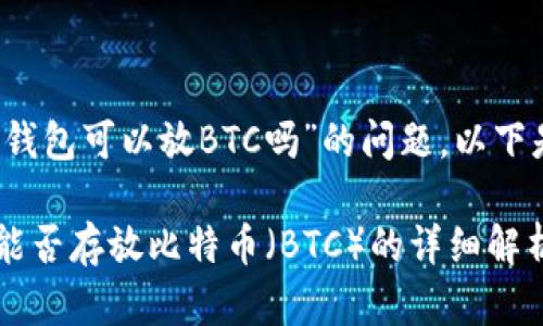 关于“tokentokenim钱包可以放BTC吗”的问题，以下是我为您准备的内容：

TokenTokenIm钱包能否存放比特币（BTC）的详细解析