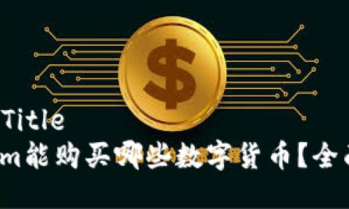 ### Title
Tokenim能购买哪些数字货币？全面解析！