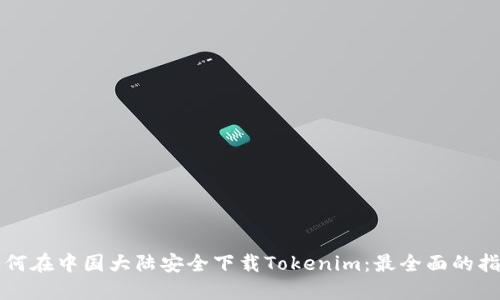 如何在中国大陆安全下载Tokenim：最全面的指南