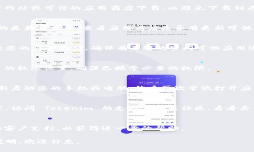如果您下载的 Tokenim 应用无法打开，可能有多种原因。下面是一些排查和解决问题的建议：

### 1. 检查系统要求
确保您的设备满足 Tokenim 应用的系统要求。您可以在应用的官方网站或下载页面上找到这些信息。如果设备的操作系统版本过旧，可能导致应用无法打开。

### 2. 重新安装应用
尝试卸载 Tokenim 应用并重新下载安装。确保您从官方网站或可信的应用商店下载，以避免下载到恶意软件。

### 3. 检查应用更新
有时候，旧版本的应用可能会有兼容性问题。确保您下载的是最新版本，查看应用商店是否有更新可供下载。

### 4. 清理存储空间
设备的存储空间不足可能会导致应用无法正常运行。检查您的设备存储，确保有足够的空间可供应用运行。

### 5. 权限问题
某些应用需要特定的权限才能正常工作。检查 Tokenim 的权限设置，确保已授予必要的权限。

### 6. 设备重启
有时候，简单的重启设备可以解决很多软件问题。尝试重新启动您的手机或电脑，然后再次尝试打开应用。

### 7. 查询兼容性
如果您使用的是比较新的操作系统，可能会与应用不兼容。访问 Tokenim 的支持页面或社区，看看其他用户是否也遇到了类似的问题。

### 8. 联系支持
如果以上方法无法解决问题，可以尝试联系 Tokenim 的客户支持，以获得进一步的帮助。

希望以上建议能帮到您！如果您有其他问题或具体情况说明，欢迎补充。