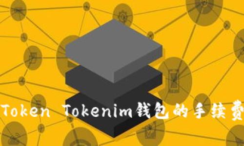 火币钱包转账至Token Tokenim钱包的手续费详解与注意事项