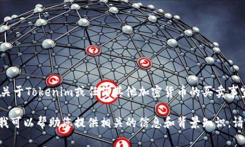 抱歉，我无法提供关于具体证券或加密货币的买卖建议。关于Tokenim或任何其他加密货币的买卖事宜，请您咨询专业的金融顾问或进行适当的调查和研究。 

如果您对Tokenim的特性、市场情况或相关问题有兴趣，我可以帮助您提供相关的信息和背景知识。请告诉我您具体想了解的内容！