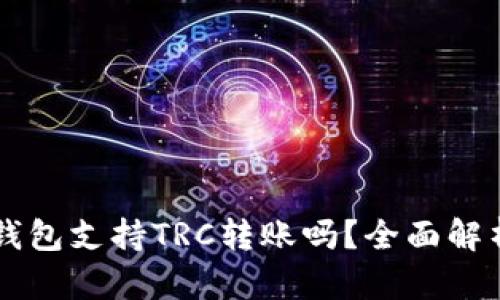 以太坊钱包支持TRC转账吗？全面解析与指南