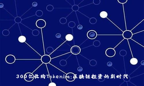 300亿收购Tokenim：区块链投资的新时代