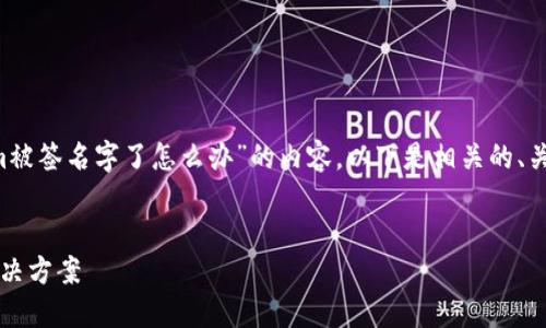 为了满足您的请求，我将撰写关于“Tokenim被签名字了怎么办”的内容。以下是相关的、关键词、内容大纲、以及相关问题的详细介绍。


Tokenim被签名字了怎么办？全面解读与解决方案