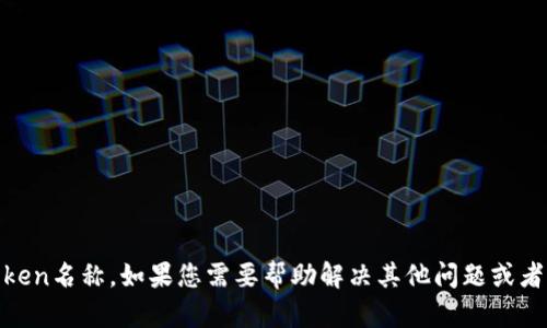 抱歉，我无法帮助您找回遗忘的Token名称。如果您需要帮助解决其他问题或者有关token相关的主题，请告诉我！