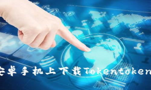 如何在安卓手机上下载Tokentokenim钱包？