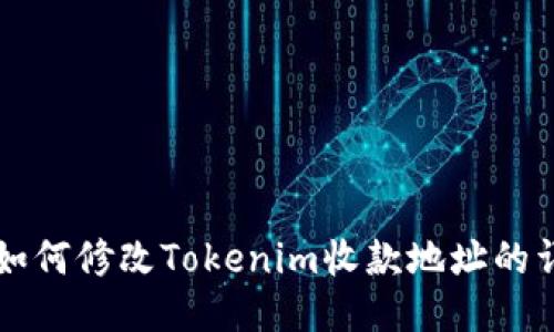### 如何修改Tokenim收款地址的详细指南