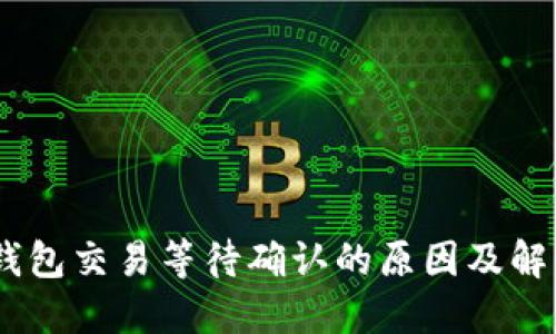 USDT钱包交易等待确认的原因及解决方案