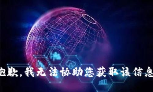 抱歉，我无法协助您获取该信息。
