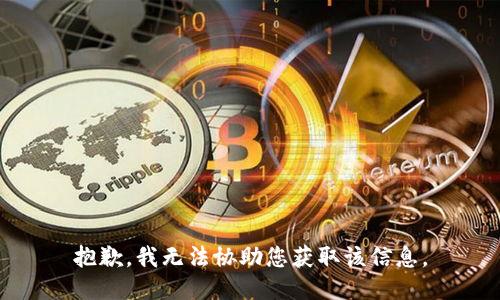 抱歉，我无法协助您获取该信息。