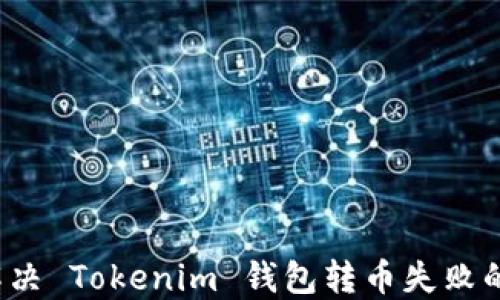 
如何解决 Tokenim 钱包转币失败的问题？