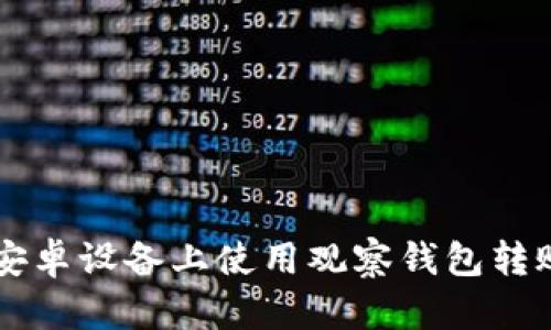 如何在安卓设备上使用观察钱包转账比特币