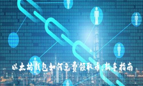 以太坊钱包如何免费领取币：新手指南