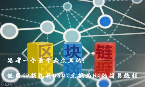 思考一个易于大众且的:

使用TP钱包将USDT兑换为HT的简易教程