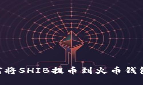 ### 如何将SHIB提币到火币钱包：详细指南