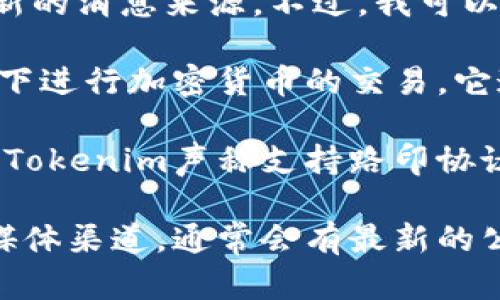 关于Tokenim是否支持路印协议（Loopring）的信息可能会随着时间更新，因此请核实最新的消息来源。不过，我可以为你提供一些关于路印协议和Tokenim的一般信息。

路印协议是一个基于以太坊的去中心化交易协议，允许用户在不需要信任第三方的情况下进行加密货币的交易。它通过链下订单簿和链上交易执行相结合的方式，提高了交易的效率和降低了交易的费用。

Tokenim是一个数字资产管理工具或平台，可能会涉及多种加密资产和协议的支持。如果Tokenim声称支持路印协议，则用户可以在其平台上利用路印的去中心化交易特性。

要确认Tokenim当下是否支持路印协议，你可以访问Tokenim的官方网站或他们的社交媒体渠道，通常会有最新的公告或更新信息。