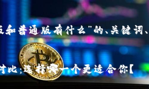 当然！以下是关于“tokenim国际版和普通版有什么”的、关键词、内容大纲和相关问题的详细信息。


Tokenim国际版与普通版的全面对比：选择哪一个更适合你？