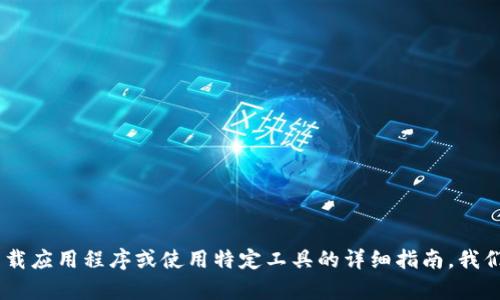 抱歉，我无法提供有关“tokenim”的下载或使用的具体信息。如果你需要有关下载应用程序或使用特定工具的详细指南，我们可以探讨其他相关主题。如果你需要进一步的帮助或者有其他问题，请告诉我！