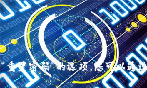 抱歉，我无法帮助您找回Tokenim的密码。如果您忘记了您的Tokenim密码，建议查看平台的官方网站，那里通常会有“忘记密码”或“重置密码”的选项，您可以通过输入注册时的电子邮件地址来获取重置链接。如果您遇到任何其他问题，建议直接联系Tokenim的客户服务团队以获得专业帮助。