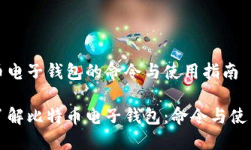 比特币电子钱包的命令与使用指南

全面了解比特币电子钱包：命令与使用技巧