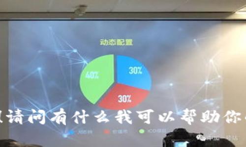 你好！请问有什么我可以帮助你的呢？