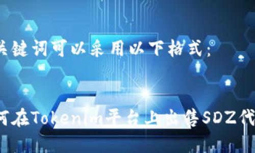 和关键词可以采用以下格式：


如何在Tokenim平台上出售SDZ代币？