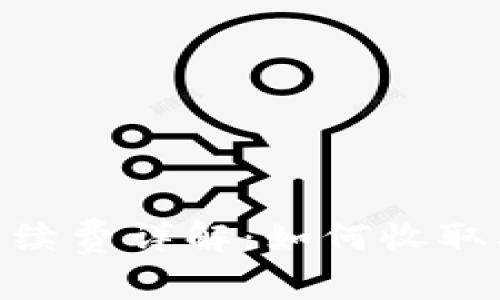 Tokenim手续费详解：如何收取及使用指南