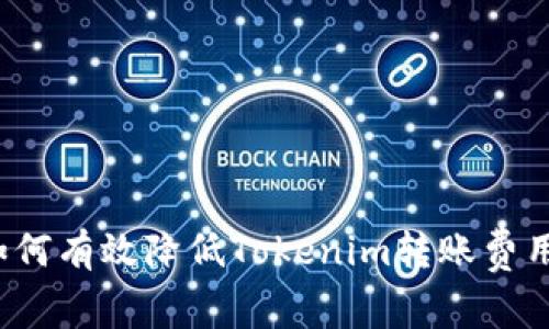 如何有效降低Tokenim转账费用？