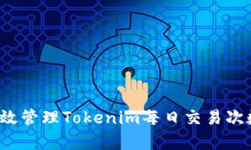 如何有效管理Tokenim每日交易次数限制?