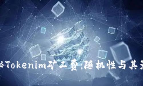 探秘Tokenim矿工费：随机性与其影响