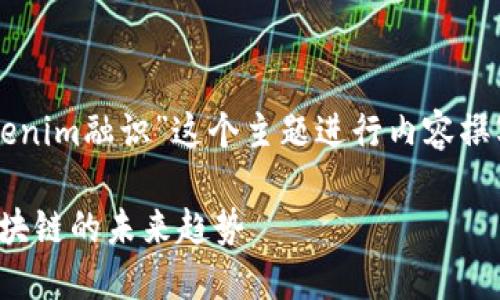 big请确认您是否希望我围绕“tokenim融识”这个主题进行内容撰写。以下是您要求的内容布局：/big

探秘Tokenim融识：数字资产与区块链的未来趋势