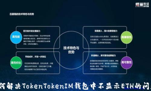 
如何解决TokenTokenIM钱包中不显示ETH的问题？