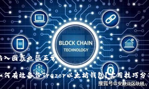 陷入困惑也很正常 

如何有效备份Trezor以太坊钱包？实用技巧分享