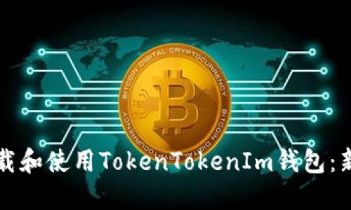 如何下载和使用TokenTokenIm钱包：新手指南