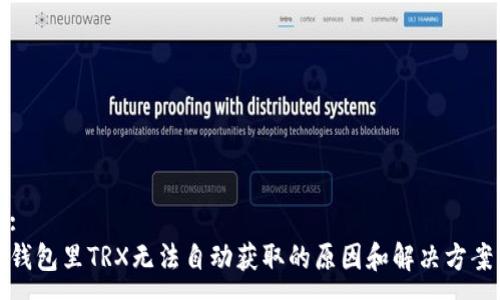 :
钱包里TRX无法自动获取的原因和解决方案