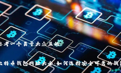 思考一个易于大众且的


比特币钱包网址大全：如何选择安全可靠的钱包