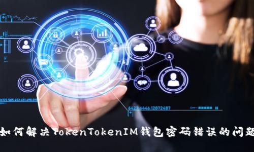 如何解决TokenTokenIM钱包密码错误的问题