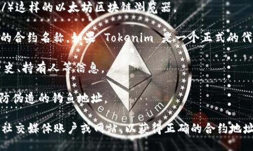 为了找到某个特定 Token (如 Tokenim) 的以太坊地址，您可以遵循以下步骤：

1. **访问区块链浏览器**：前往像 Etherscan（https://etherscan.io/）这样的以太坊区块链浏览器。

2. **搜索 Token 名称**：在浏览器的搜索框中输入“Tokenim”或准确的合约名称。如果 Tokenim 是一个正式的代币，它的合约地址通常会显示在搜索结果中。

3. **查找合约信息**：点击搜索结果以查看详情，包括合约地址、交易历史、持有人等信息。

4. **验证信息**：确保合约地址来源于官方渠道或可信的社交媒体，以防伪造的钓鱼地址。

如果 Tokenim 是新推出的代币或不太知名的项目，确保先访问其官方社交媒体账户或网站，以获得正确的合约地址。避免直接在任何非官方的第三方平台上操作，以防潜在的欺诈或错误。