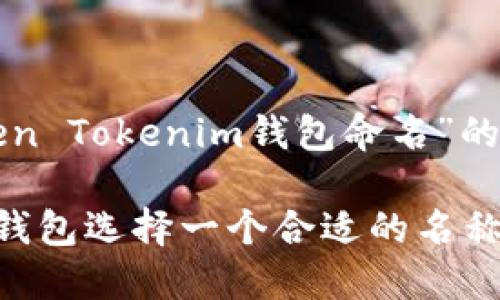 下面是关于“如何为Token Tokenim钱包命名”的内容结构和对应的元素：

如何为Token Tokenim钱包选择一个合适的名称