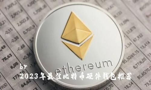 br
2023年最佳比特币硬件钱包推荐