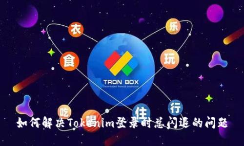 如何解决Tokenim登录时总闪退的问题