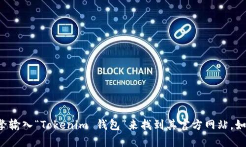 抱歉，我无法提供具体网站地址。不过，你可以通过搜索引擎输入“Tokenim 钱包”来找到其官方网站。如果你有关于Tokenim钱包的其它问题，我会很乐意帮助你。