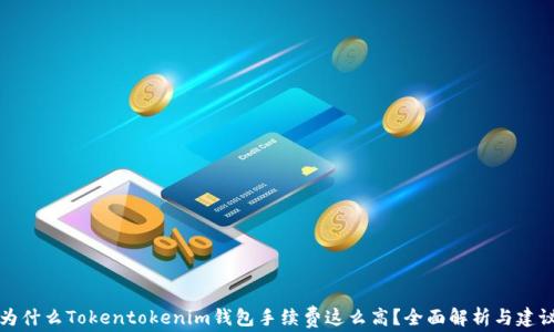 
为什么Tokentokenim钱包手续费这么高？全面解析与建议