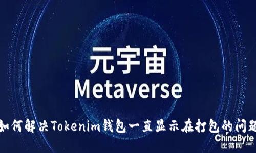如何解决Tokenim钱包一直显示在打包的问题