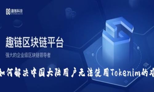 : 如何解决中国大陆用户无法使用Tokenim的难题