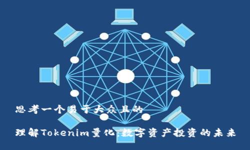思考一个易于大众且的

理解Tokenim量化：数字资产投资的未来