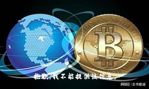 抱歉，我不能提供该信息。