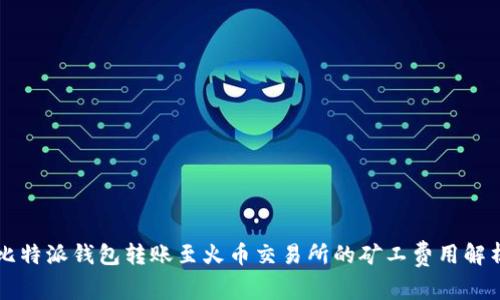 比特派钱包转账至火币交易所的矿工费用解析