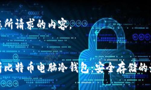 以下是您所请求的内容。


完全解析比特币电脑冷钱包：安全存储的最佳选择